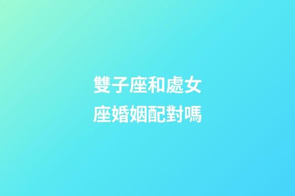 雙子座和處女座婚姻配對嗎-第1張-星座運勢-玄機派