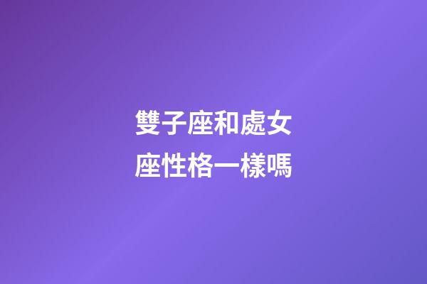雙子座和處女座性格一樣嗎-第1張-星座運勢-玄機(jī)派