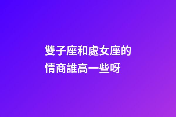 雙子座和處女座的情商誰高一些呀-第1張-星座運(yùn)勢-玄機(jī)派