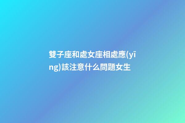 雙子座和處女座相處應(yīng)該注意什么問題女生-第1張-星座運(yùn)勢(shì)-玄機(jī)派