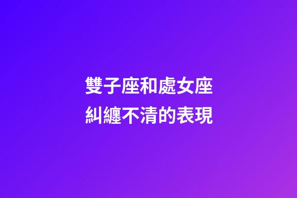 雙子座和處女座糾纏不清的表現-第1張-星座運勢-玄機派