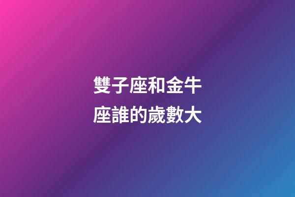 雙子座和金牛座誰的歲數大