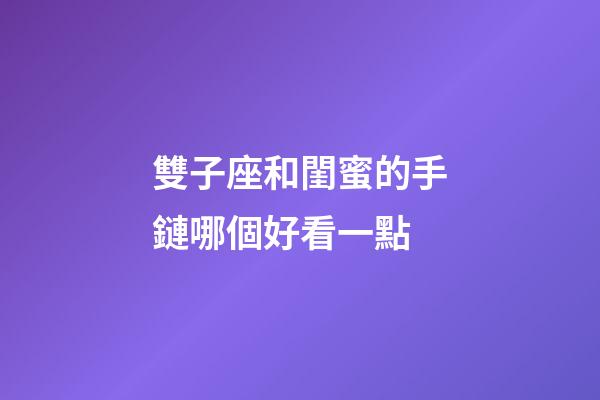 雙子座和閨蜜的手鏈哪個好看一點-第1張-星座運勢-玄機派