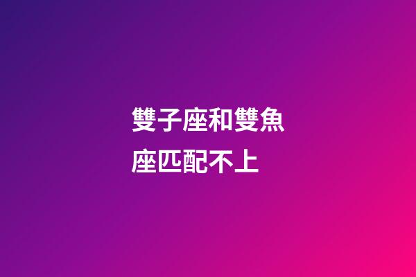 雙子座和雙魚座匹配不上