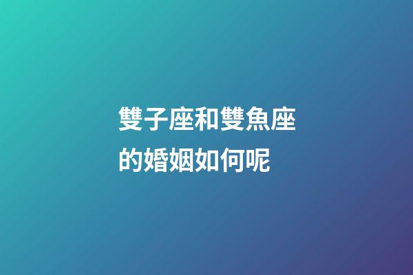 雙子座和雙魚座的婚姻如何呢-第1張-星座運(yùn)勢(shì)-玄機(jī)派
