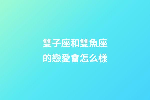 雙子座和雙魚座的戀愛會怎么樣-第1張-星座運(yùn)勢-玄機(jī)派