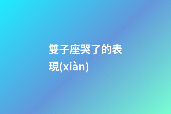 雙子座哭了的表現(xiàn)-第1張-星座運勢-玄機派