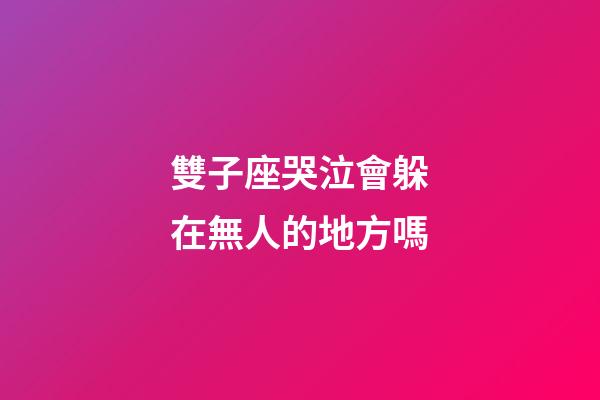 雙子座哭泣會躲在無人的地方嗎-第1張-星座運勢-玄機派