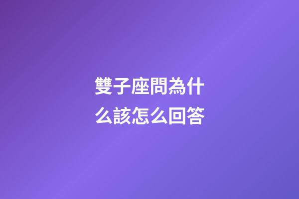 雙子座問為什么該怎么回答-第1張-星座運(yùn)勢-玄機(jī)派