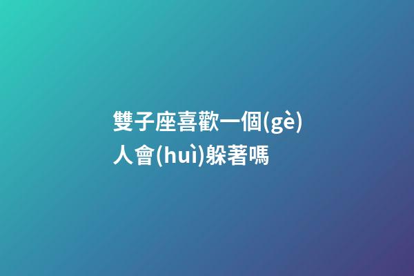 雙子座喜歡一個(gè)人會(huì)躲著嗎-第1張-星座運(yùn)勢(shì)-玄機(jī)派