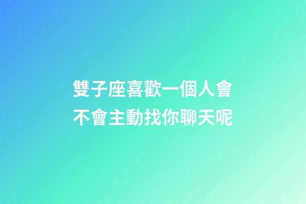 雙子座喜歡一個人會不會主動找你聊天呢-第1張-星座運勢-玄機派