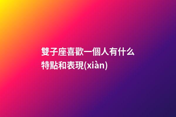 雙子座喜歡一個人有什么特點和表現(xiàn)-第1張-星座運勢-玄機派