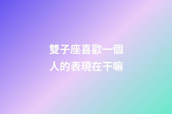雙子座喜歡一個人的表現在干嘛-第1張-星座運勢-玄機派