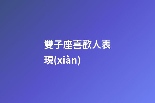 雙子座喜歡人表現(xiàn)-第1張-星座運(yùn)勢(shì)-玄機(jī)派