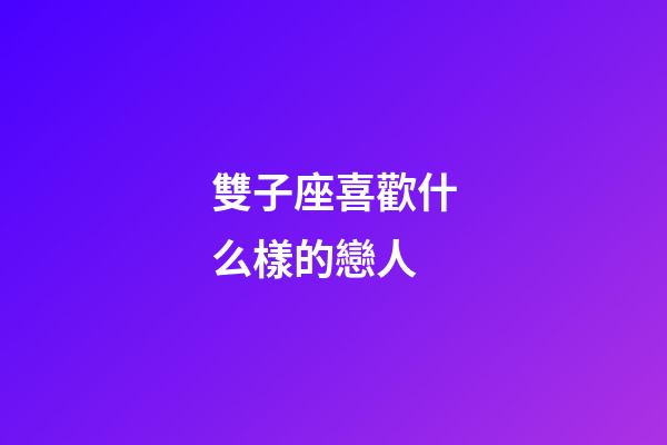 雙子座喜歡什么樣的戀人-第1張-星座運(yùn)勢(shì)-玄機(jī)派