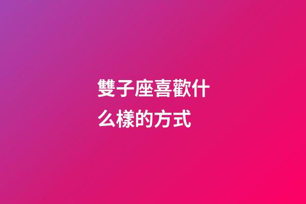 雙子座喜歡什么樣的方式-第1張-星座運勢-玄機派