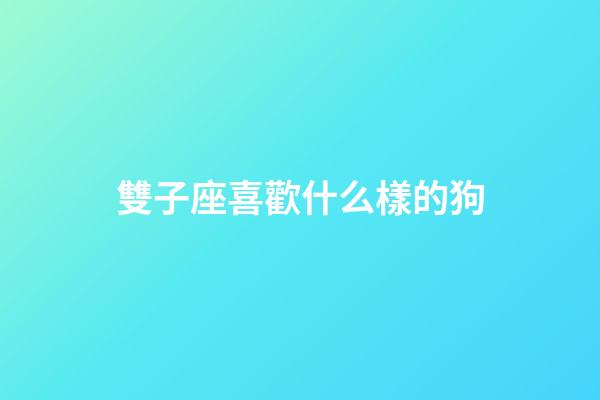 雙子座喜歡什么樣的狗-第1張-星座運勢-玄機派
