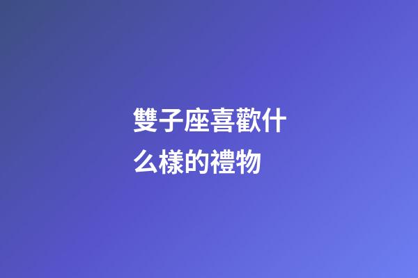 雙子座喜歡什么樣的禮物-第1張-星座運(yùn)勢-玄機(jī)派