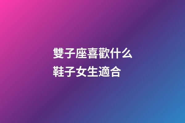 雙子座喜歡什么鞋子女生適合-第1張-星座運勢-玄機派