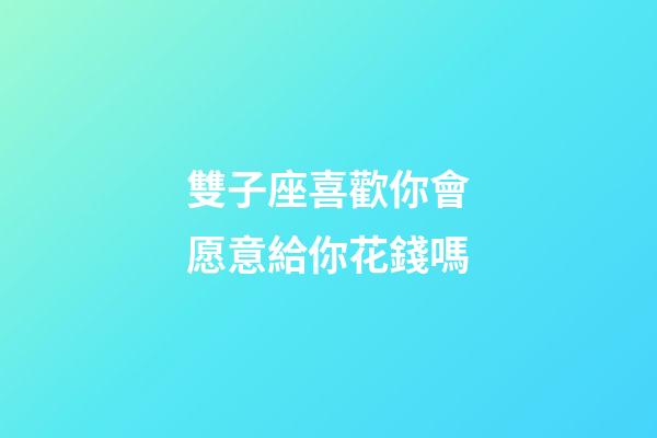 雙子座喜歡你會愿意給你花錢嗎-第1張-星座運勢-玄機派