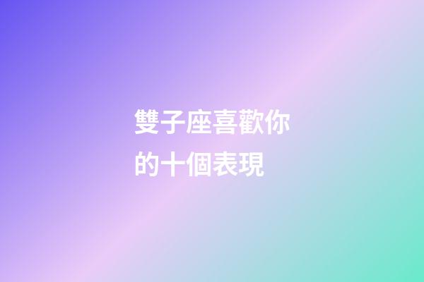 雙子座喜歡你的十個表現-第1張-星座運勢-玄機派