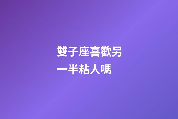 雙子座喜歡另一半粘人嗎-第1張-星座運勢-玄機派
