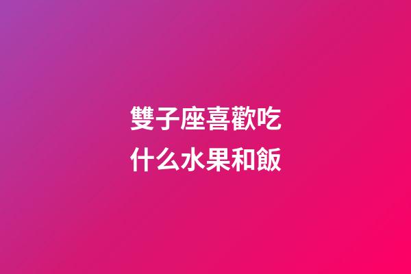 雙子座喜歡吃什么水果和飯-第1張-星座運勢-玄機派