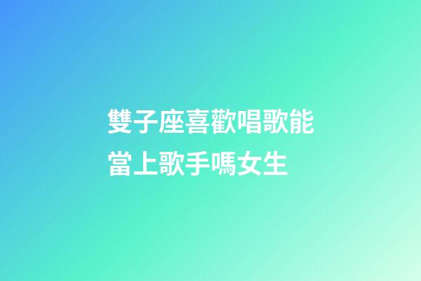 雙子座喜歡唱歌能當上歌手嗎女生-第1張-星座運勢-玄機派