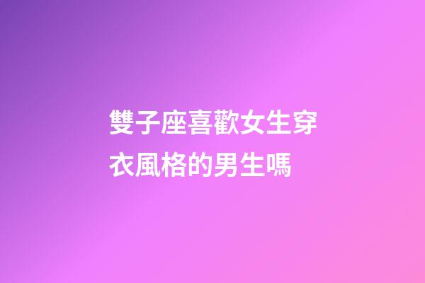雙子座喜歡女生穿衣風格的男生嗎-第1張-星座運勢-玄機派