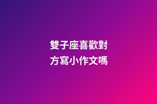 雙子座喜歡對方寫小作文嗎-第1張-星座運勢-玄機派