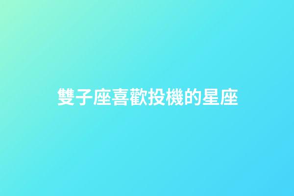 雙子座喜歡投機的星座-第1張-星座運勢-玄機派