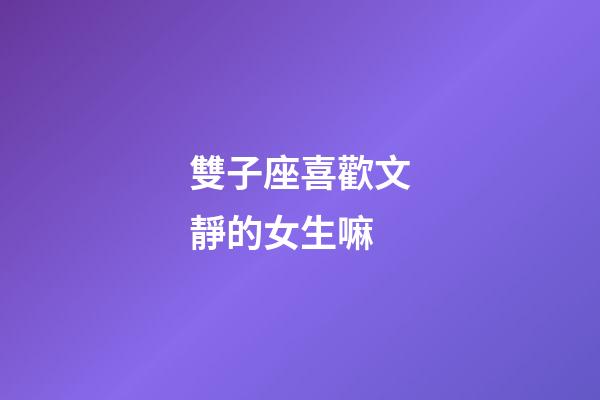 雙子座喜歡文靜的女生嘛-第1張-星座運(yùn)勢(shì)-玄機(jī)派