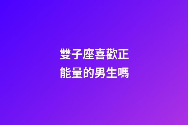 雙子座喜歡正能量的男生嗎-第1張-星座運勢-玄機派