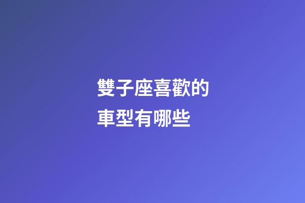雙子座喜歡的車型有哪些-第1張-星座運勢-玄機派
