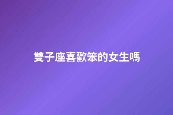 雙子座喜歡笨的女生嗎-第1張-星座運勢-玄機派