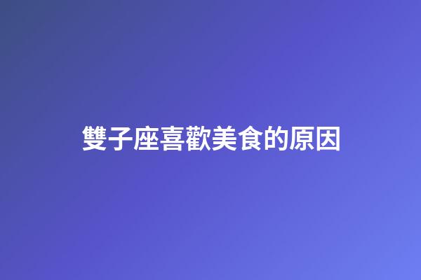 雙子座喜歡美食的原因-第1張-星座運勢-玄機派