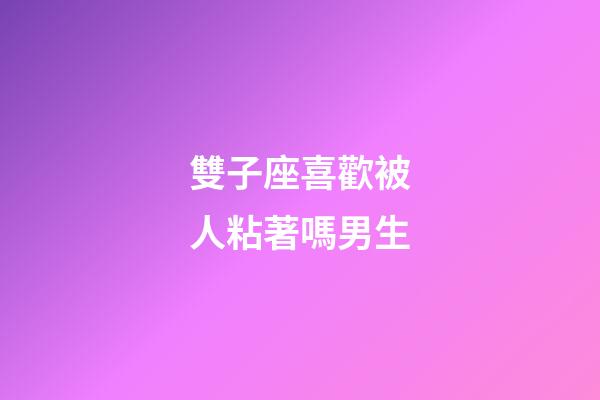 雙子座喜歡被人粘著嗎男生-第1張-星座運勢-玄機派