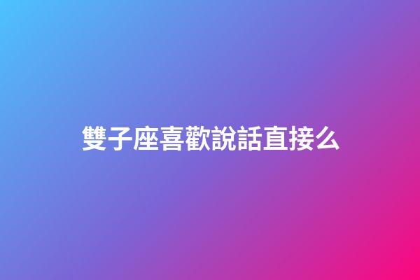 雙子座喜歡說話直接么-第1張-星座運勢-玄機派