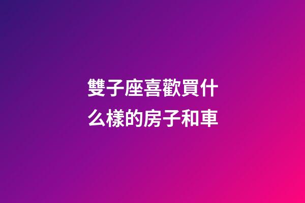 雙子座喜歡買什么樣的房子和車-第1張-星座運勢-玄機派