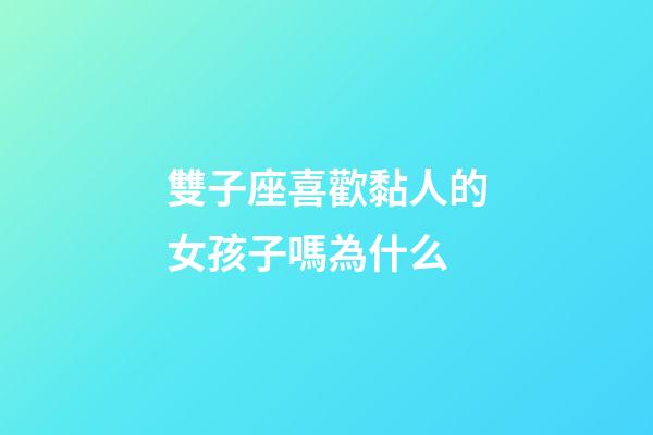 雙子座喜歡黏人的女孩子嗎為什么-第1張-星座運(yùn)勢(shì)-玄機(jī)派