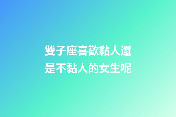 雙子座喜歡黏人還是不黏人的女生呢-第1張-星座運勢-玄機派