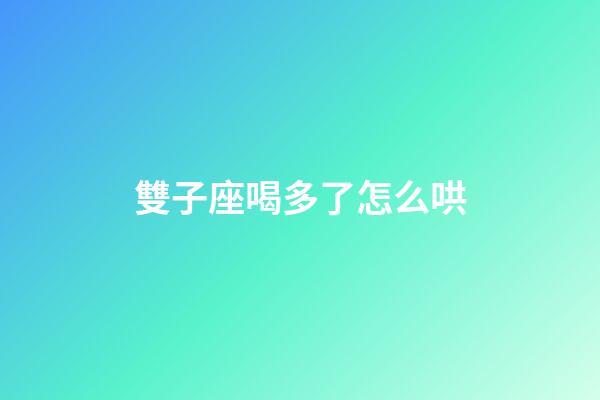 雙子座喝多了怎么哄-第1張-星座運勢-玄機派