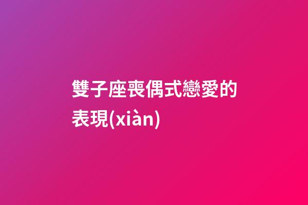 雙子座喪偶式戀愛的表現(xiàn)-第1張-星座運(yùn)勢(shì)-玄機(jī)派