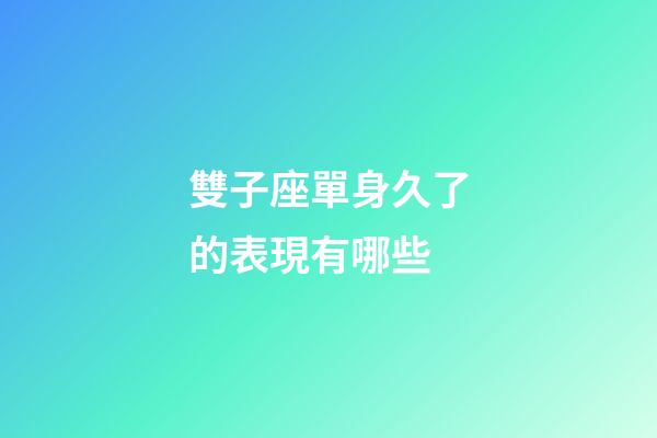 雙子座單身久了的表現有哪些-第1張-星座運勢-玄機派