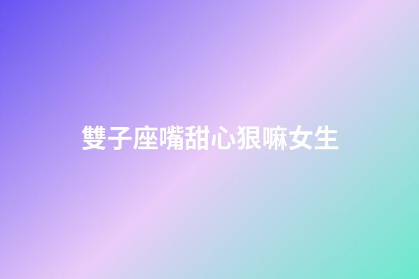 雙子座嘴甜心狠嘛女生-第1張-星座運勢-玄機派