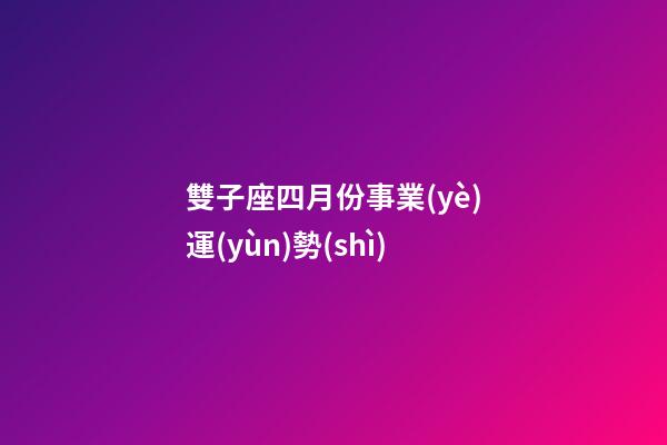 雙子座四月份事業(yè)運(yùn)勢(shì)-第1張-星座運(yùn)勢(shì)-玄機(jī)派