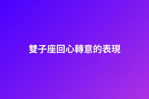 雙子座回心轉意的表現-第1張-星座運勢-玄機派