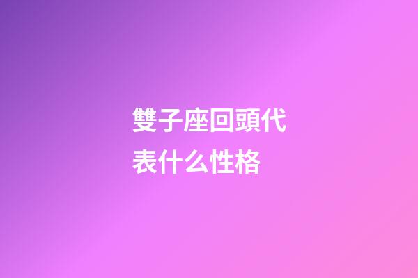 雙子座回頭代表什么性格-第1張-星座運勢-玄機派