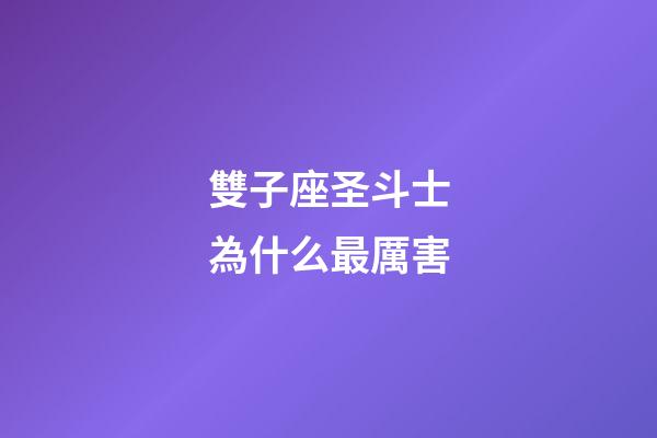 雙子座圣斗士為什么最厲害-第1張-星座運勢-玄機派