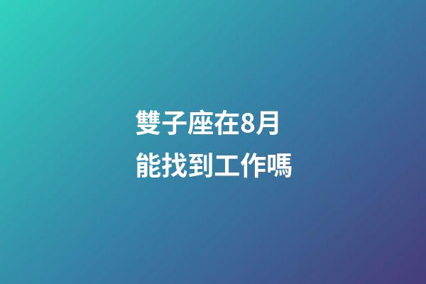 雙子座在8月能找到工作嗎-第1張-星座運勢-玄機派